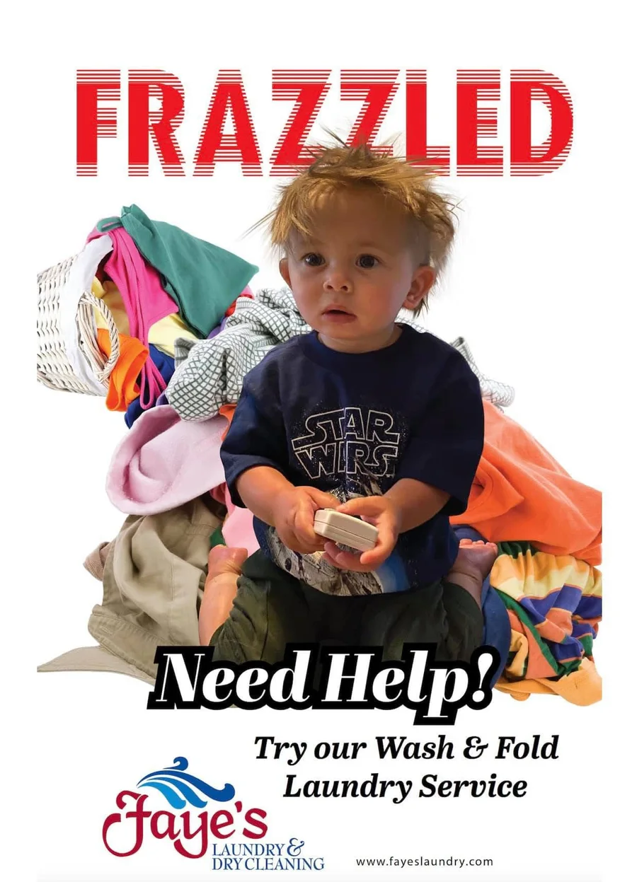 Faye's Laundry & Dry Cleaning promotion: Frazzled? Need Help? Try our Wash & Fold Laundry Service.